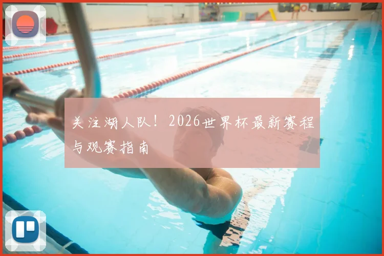 关注湖人队！2026世界杯最新赛程与观赛指南