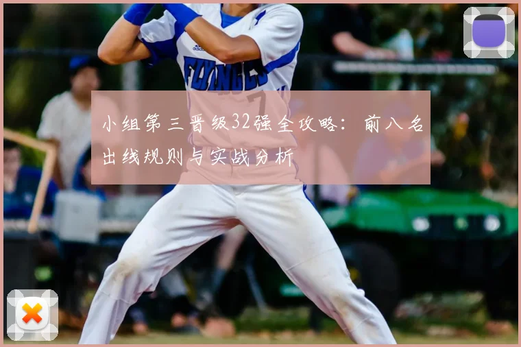 小组第三晋级32强全攻略:前八名出线规则与实战分析