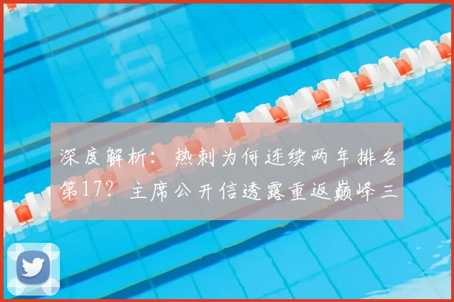 深度解析：热刺为何连续两年排名第17？主席公开信透露重返巅峰三大关键步骤