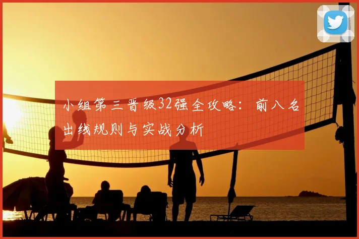 小组第三晋级32强全攻略：前八名出线规则与实战分析