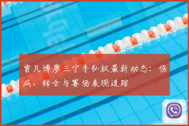 曾凡博廖三宁李弘权最新动态：伤病、转会与赛场表现追踪