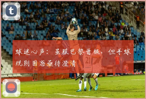 球迷心声：虽服巴黎晋级，但手球规则困惑亟待澄清