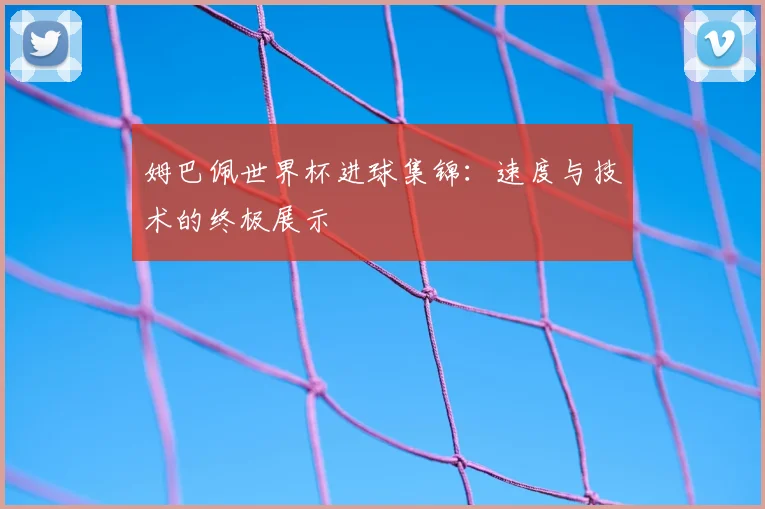 姆巴佩世界杯进球集锦：速度与技术的终极展示