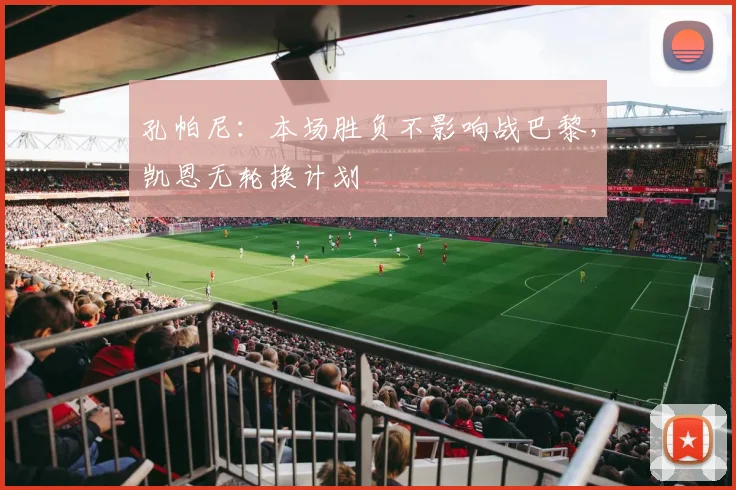 孔帕尼：本场胜负不影响战巴黎，凯恩无轮换计划