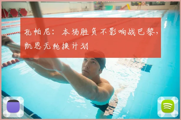 孔帕尼：本场胜负不影响战巴黎，凯恩无轮换计划